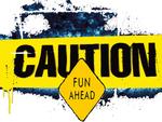 CAUTION: FUN AHEAD